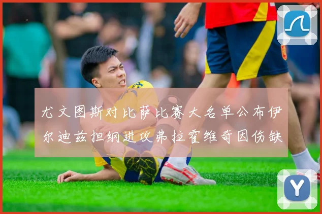尤文图斯对比萨比赛大名单公布伊尔迪兹担纲进攻弗拉霍维奇因伤缺席