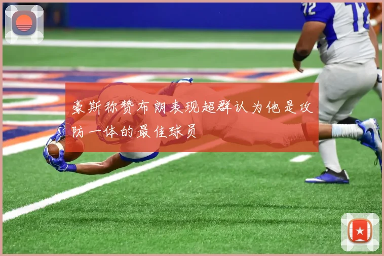 豪斯称赞布朗表现超群认为他是攻防一体的最佳球员