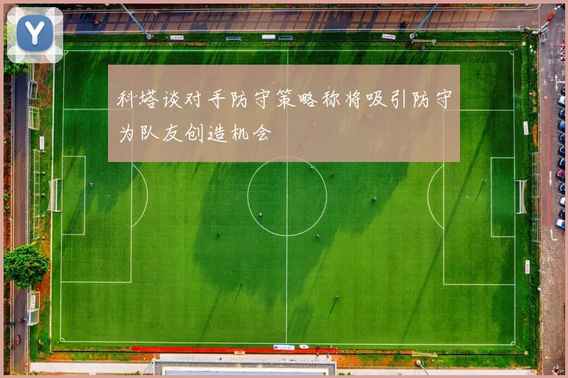 科塔谈对手防守策略称将吸引防守为队友创造机会