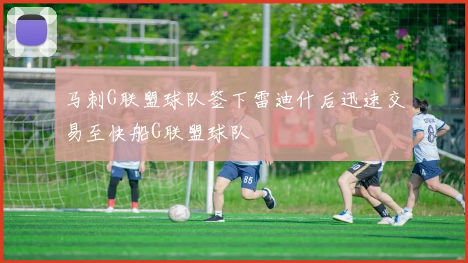 马刺G联盟球队签下雷迪什后迅速交易至快船G联盟球队