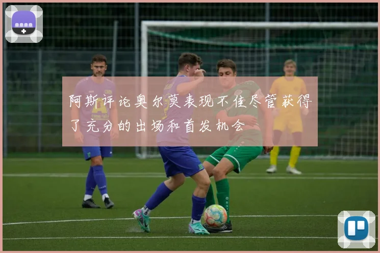 阿斯评论奥尔莫表现不佳尽管获得了充分的出场和首发机会