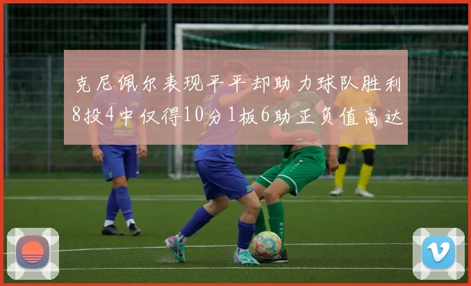 克尼佩尔表现平平却助力球队胜利8投4中仅得10分1板6助正负值高达23