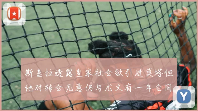斯基拉透露皇家社会欲引进莫塔但他对转会无意仍与尤文有一年合同