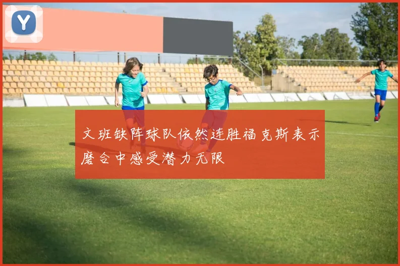 文班缺阵球队依然连胜福克斯表示磨合中感受潜力无限