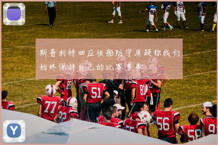 斯普利特回应快船防守质疑称我们始终保持自己的比赛节奏