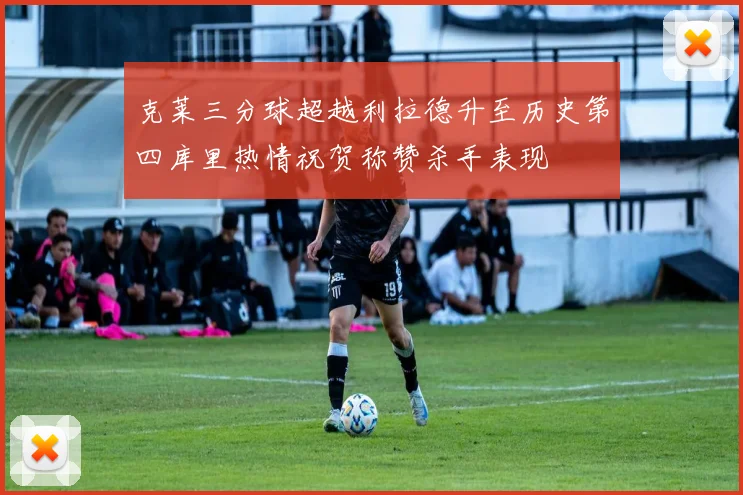 克莱三分球超越利拉德升至历史第四库里热情祝贺称赞杀手表现