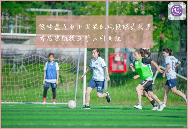 德转盘点非洲国家队现役球员约罗博尼恩凯提亚等人引关注