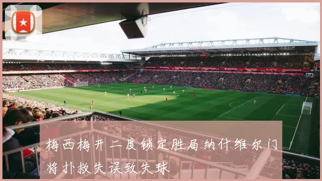 梅西梅开二度锁定胜局纳什维尔门将扑救失误致失球