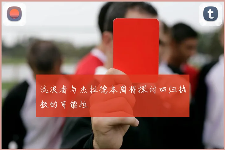 流浪者与杰拉德本周将探讨回归执教的可能性