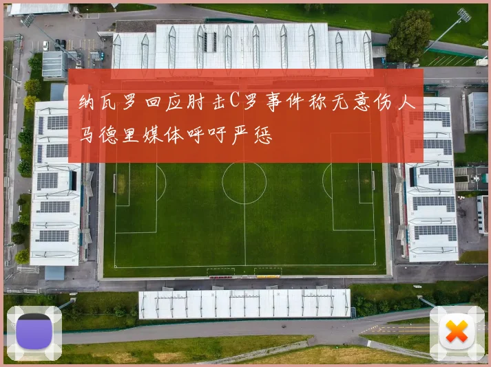纳瓦罗回应肘击C罗事件称无意伤人马德里媒体呼吁严惩