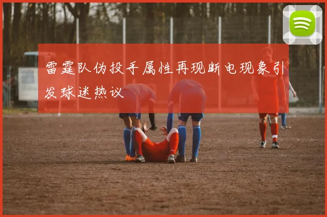雷霆队伪投手属性再现断电现象引发球迷热议
