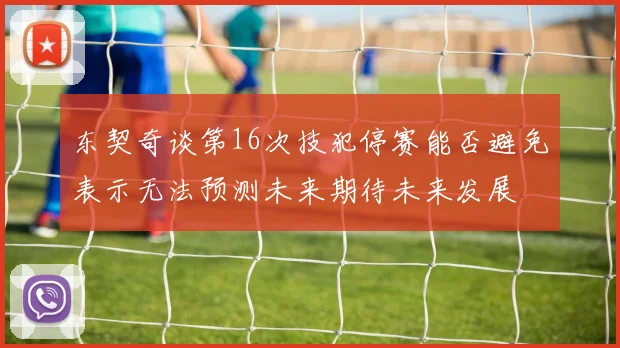 东契奇谈第16次技犯停赛能否避免表示无法预测未来期待未来发展