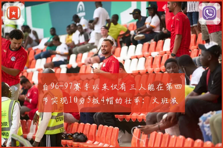 自96-97赛季以来仅有三人能在第四节实现10分5板4帽的壮举：文班浓眉伍德
