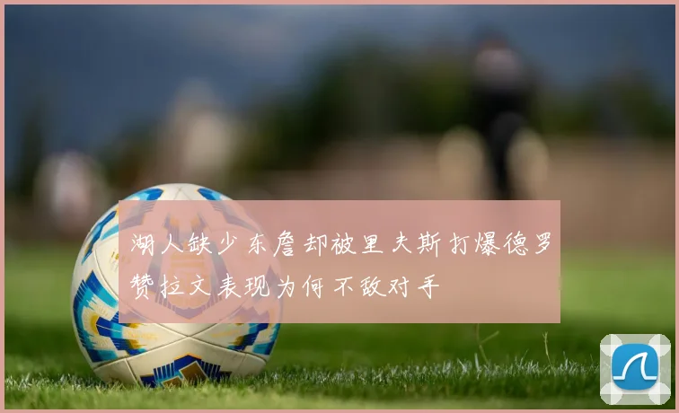 湖人缺少东詹却被里夫斯打爆德罗赞拉文表现为何不敌对手