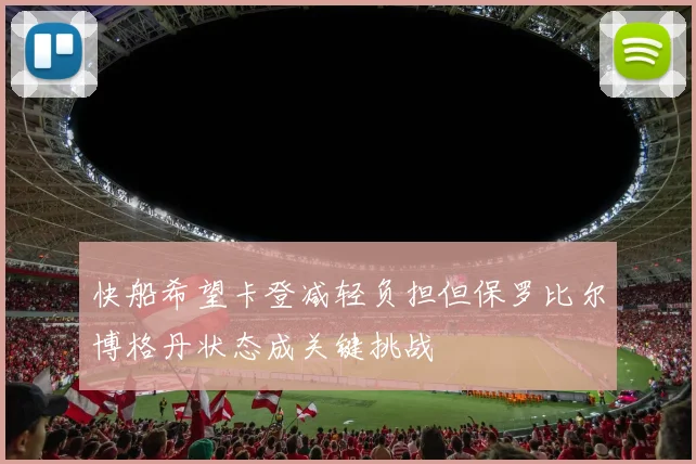 快船希望卡登减轻负担但保罗比尔博格丹状态成关键挑战