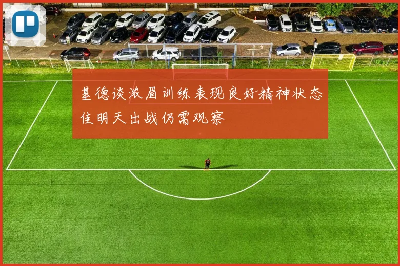 基德谈浓眉训练表现良好精神状态佳明天出战仍需观察