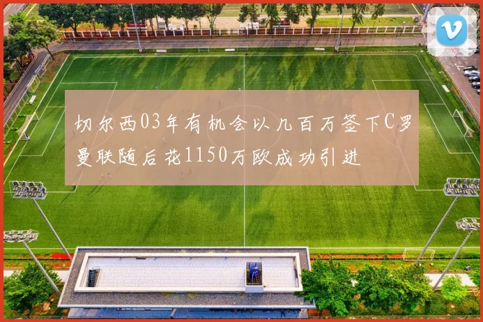 切尔西03年有机会以几百万签下C罗曼联随后花1150万欧成功引进
